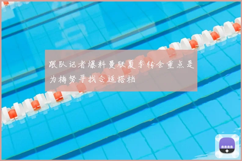 跟队记者爆料曼联夏季转会重点是为梅努寻找合适搭档