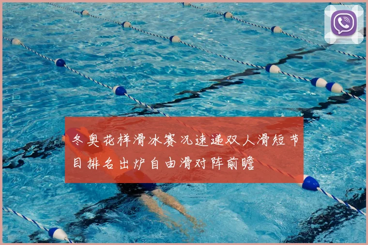 冬奥花样滑冰赛况速递双人滑短节目排名出炉自由滑对阵前瞻