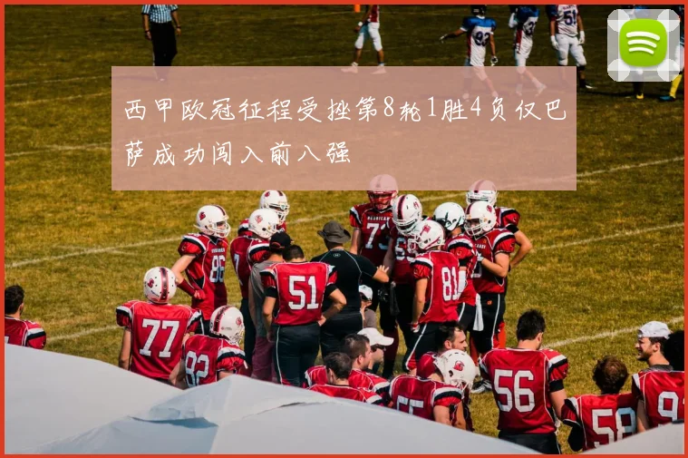 西甲欧冠征程受挫第8轮1胜4负仅巴萨成功闯入前八强