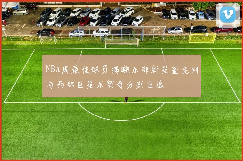 NBA周最佳球员揭晓东部新星奎克利与西部巨星东契奇分别当选