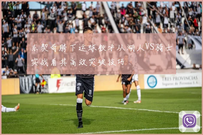 东契奇胯下运球教学从湖人VS骑士实战看其高效突破技巧