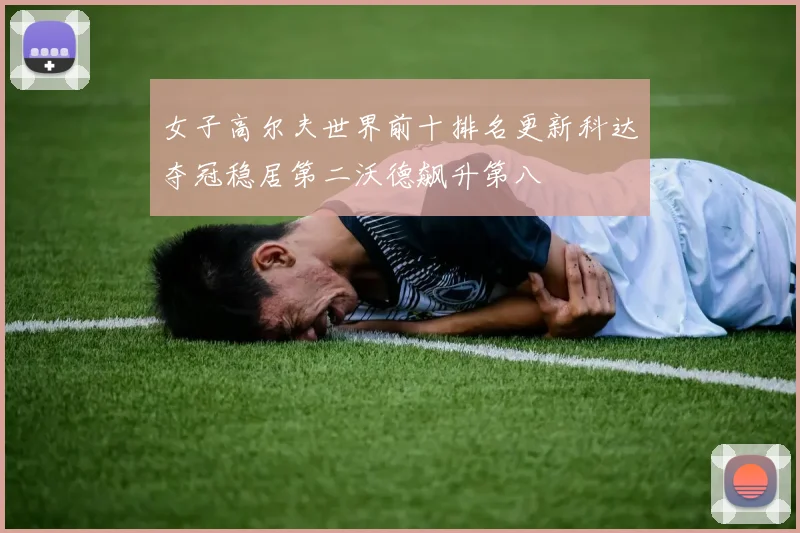 女子高尔夫世界前十排名更新科达夺冠稳居第二沃德飙升第八