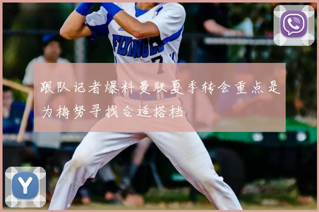 跟队记者爆料曼联夏季转会重点是为梅努寻找合适搭档