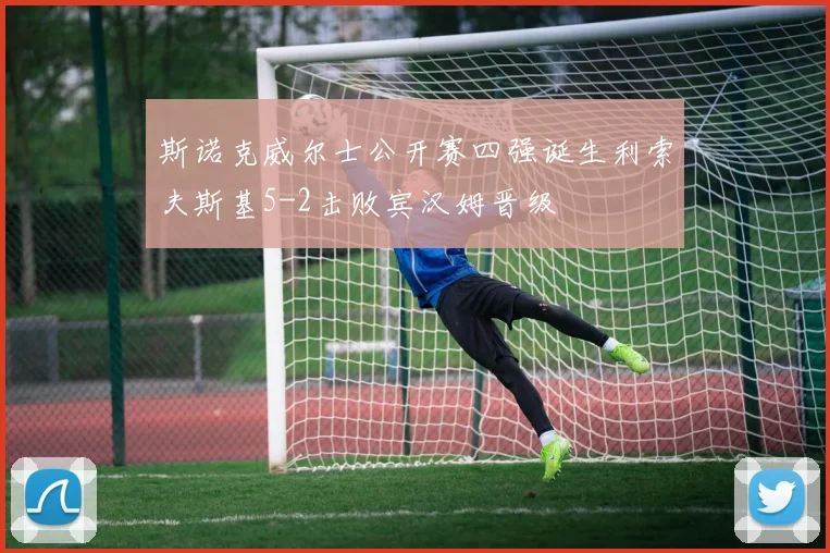 斯诺克威尔士公开赛四强诞生利索夫斯基5-2击败宾汉姆晋级