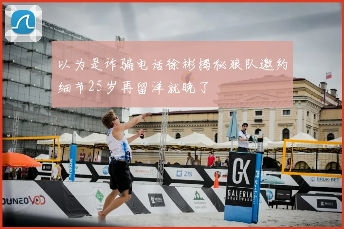 以为是诈骗电话徐彬揭秘狼队邀约细节25岁再留洋就晚了